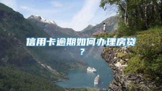 信用卡逾期如何办理房贷？