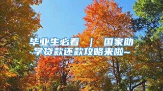 毕业生必看 | 国家助学贷款还款攻略来啦~