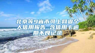 北京等9省市可上网查个人信用报告 含信用卡逾期不良记录