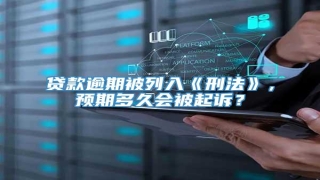 贷款逾期被列入《刑法》,预期多久会被起诉?