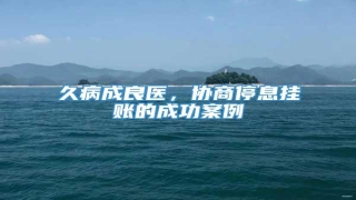 久病成良医,协商停息挂账的成功案例