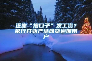 还靠“撸口子”发工资？银行开始严惩网贷逾期用户