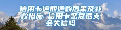 信用卡逾期还款后果及补救措施 信用卡恶意透支会失信吗