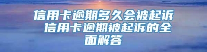 信用卡逾期多久会被起诉 信用卡逾期被起诉的全面解答