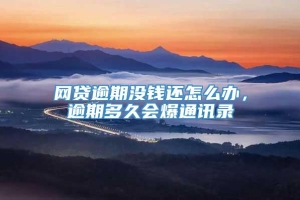 网贷逾期没钱还怎么办，逾期多久会爆通讯录