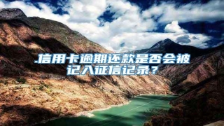 .信用卡逾期还款是否会被记入征信记录?