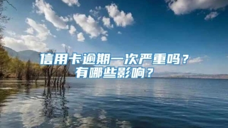 信用卡逾期一次严重吗？有哪些影响？