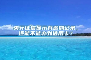 央行征信显示有逾期记录，还能不能办到信用卡？