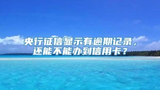 央行征信显示有逾期记录，还能不能办到信用卡？
