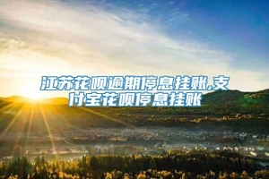 江苏花呗逾期停息挂账,支付宝花呗停息挂账