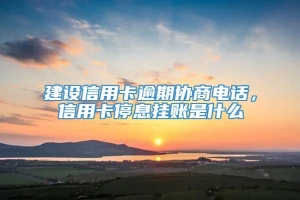 建设信用卡逾期协商电话，信用卡停息挂账是什么