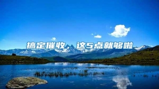 搞定催收,这5点就够啦