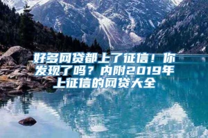 好多网贷都上了征信！你发现了吗？内附2019年上征信的网贷大全