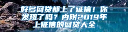 好多网贷都上了征信！你发现了吗？内附2019年上征信的网贷大全