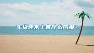 车贷还不上有什么后果?
