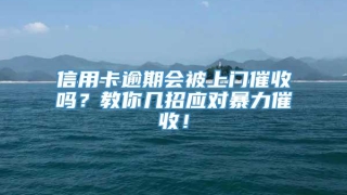 信用卡逾期会被上门催收吗?教你几招应对暴力催收!