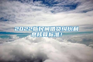 2022版民间借贷纠纷利息核算标准！