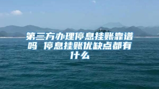 第三方办理停息挂账靠谱吗 停息挂账优缺点都有什么
