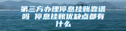 第三方办理停息挂账靠谱吗 停息挂账优缺点都有什么