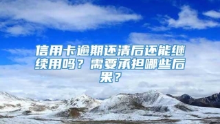 信用卡逾期还清后还能继续用吗？需要承担哪些后果？
