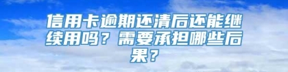 信用卡逾期还清后还能继续用吗？需要承担哪些后果？