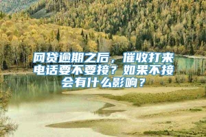 网贷逾期之后，催收打来电话要不要接？如果不接会有什么影响？