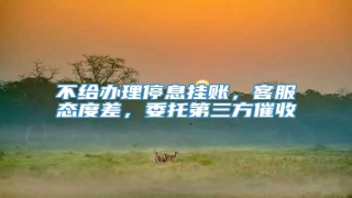 不给办理停息挂账,客服态度差,委托第三方催收