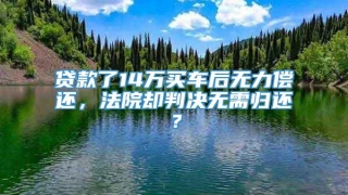贷款了14万买车后无力偿还,法院却判决无需归还?