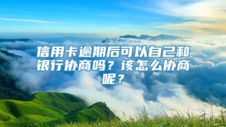 信用卡逾期后可以自己和银行协商吗?该怎么协商呢?