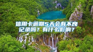 信用卡逾期5天会有不良记录吗?有什么影响?
