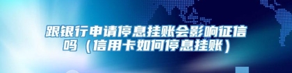 跟银行申请停息挂账会影响征信吗（信用卡如何停息挂账）