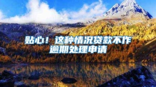 贴心！这种情况贷款不作逾期处理申请