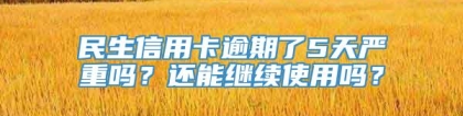 民生信用卡逾期了5天严重吗？还能继续使用吗？