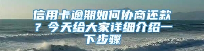 信用卡逾期如何协商还款？今天给大家详细介绍一下步骤