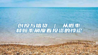 创投与信贷 | 从概率和赔率角度看投资的悖论