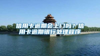 信用卡逾期会上门吗?信用卡逾期银行处理程序