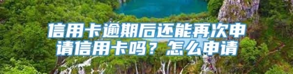 信用卡逾期后还能再次申请信用卡吗？怎么申请