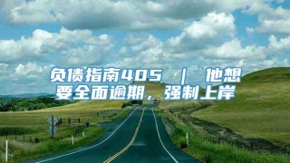 负债指南405 ｜ 他想要全面逾期，强制上岸