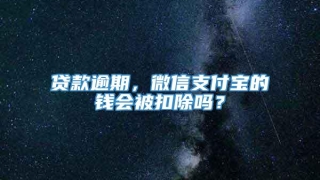 贷款逾期，微信支付宝的钱会被扣除吗？