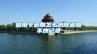 信用卡逾期怎么消除逾期不良记录