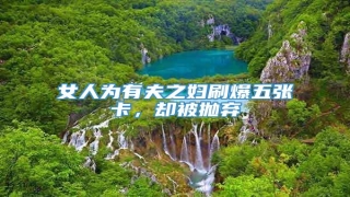 女人为有夫之妇刷爆五张卡,却被抛弃