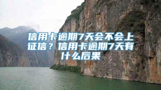 信用卡逾期7天会不会上征信？信用卡逾期7天有什么后果