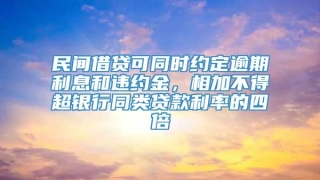民间借贷可同时约定逾期利息和违约金，相加不得超银行同类贷款利率的四倍