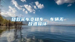 贷款买车变租车  车辆无故遭损坏