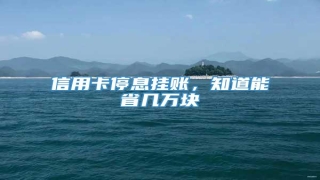 信用卡停息挂账,知道能省几万块