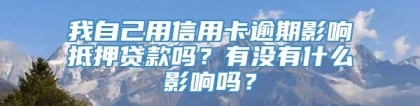 我自己用信用卡逾期影响抵押贷款吗？有没有什么影响吗？