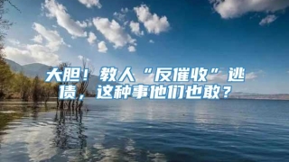 大胆！教人“反催收”逃债，这种事他们也敢？