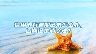 信用卡有逾期记录怎么办，逾期记录消除法？