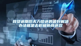 网贷逾期后无力偿还的最好解决办法就是去积极协商还款