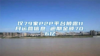 仅79家P2P平台披露11月运营信息 逾期金额70.6亿